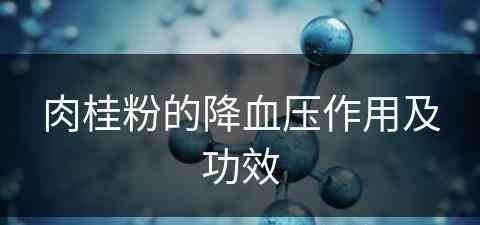 肉桂粉的降血压作用及功效(肉桂粉的降血压作用及功效是什么)